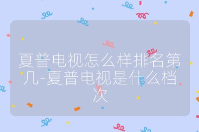 夏普电视怎么样排名第几-夏普电视是什么档次