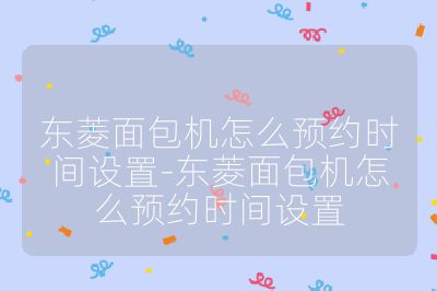 东菱面包机怎么预约时间设置-东菱面包机怎么预约时间设置