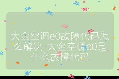大金空调e0故障代码怎么解决-大金空调e0是什么故障代码