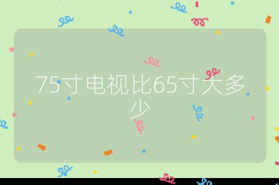 75寸电视比65寸大多少