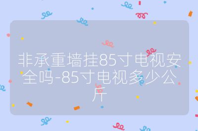 非承重墙挂85寸电视安全吗-85寸电视多少公斤