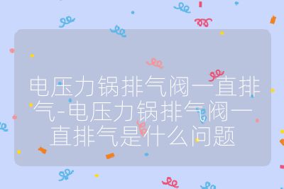 电压力锅排气阀一直排气-电压力锅排气阀一直排气是什么问题