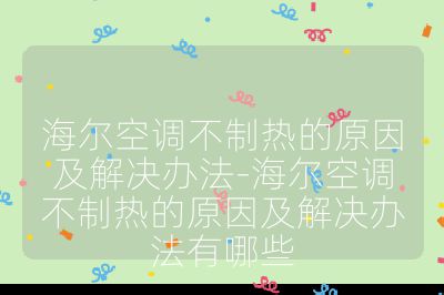海尔空调不制热的原因及解决办法-海尔空调不制热的原因及解决办法有哪些