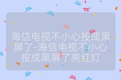 海信电视不小心按成黑屏了-海信电视不小心按成黑屏了亮红灯