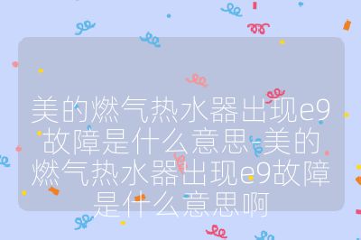 美的燃气热水器出现e9故障是什么意思-美的燃气热水器出现e9故障是什么意思啊