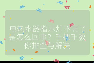 电热水器指示灯不亮了是怎么回事?手把手教你排查与解决