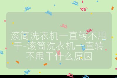滚筒洗衣机一直转不甩干-滚筒洗衣机一直转不甩干什么原因