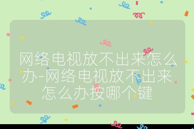 网络电视放不出来怎么办-网络电视放不出来怎么办按哪个键