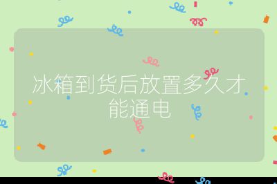 冰箱到货后放置多久才能通电