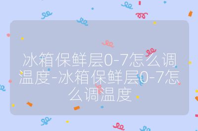 冰箱保鲜层0-7怎么调温度-冰箱保鲜层0-7怎么调温度