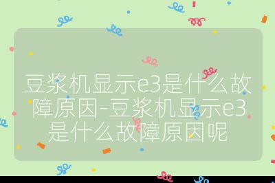 豆浆机显示e3是什么故障原因-豆浆机显示e3是什么故障原因呢