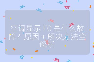 空调显示 F0 是什么故障?原因 + 解决方法全解析