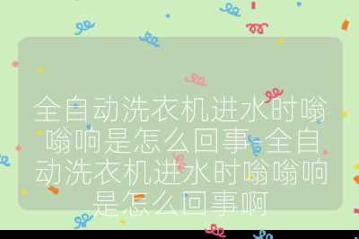 全自动洗衣机进水时嗡嗡响是怎么回事-全自动洗衣机进水时嗡嗡响是怎么回事啊