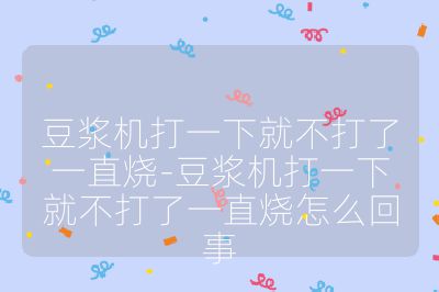 豆浆机打一下就不打了一直烧-豆浆机打一下就不打了一直烧怎么回事