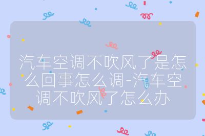 汽车空调不吹风了是怎么回事怎么调-汽车空调不吹风了怎么办