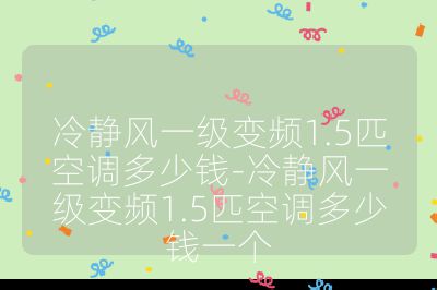 冷静风一级变频1.5匹空调多少钱-冷静风一级变频1.5匹空调多少钱一个