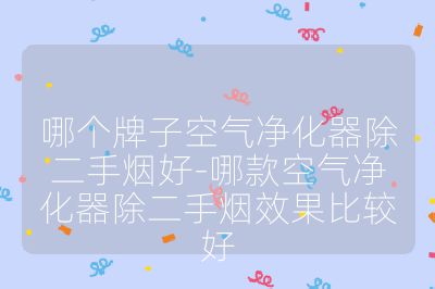 哪个牌子空气净化器除二手烟好-哪款空气净化器除二手烟效果比较好