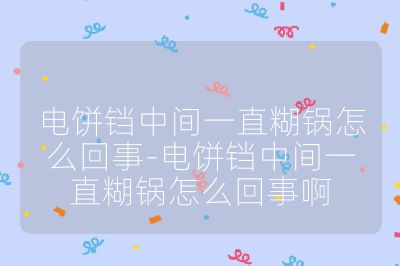 电饼铛中间一直糊锅怎么回事-电饼铛中间一直糊锅怎么回事啊