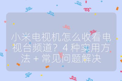 小米电视机怎么收看电视台频道?4 种实用方法 + 常见问题解决