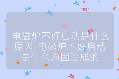 电磁炉不好启动是什么原因-电磁炉不好启动是什么原因造成的