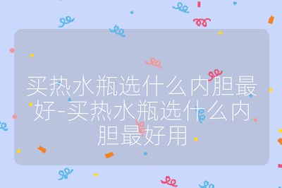 买热水瓶选什么内胆最好-买热水瓶选什么内胆最好用