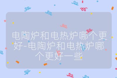 电陶炉和电热炉哪个更好-电陶炉和电热炉哪个更好一些