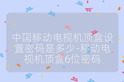 中国移动电视机顶盒设置密码是多少-移动电视机顶盒6位密码