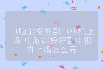 电脑能投屏到电视机上吗-电脑能投屏到电视机上吗怎么弄