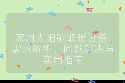 家用太阳能取暖设备:需求解析、问题解决与实用指南