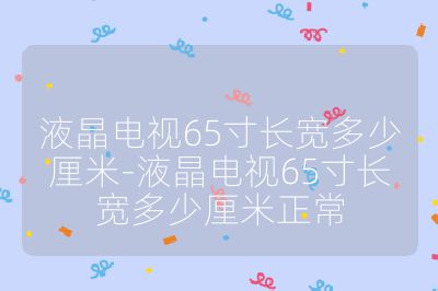 液晶电视65寸长宽多少厘米-液晶电视65寸长宽多少厘米正常