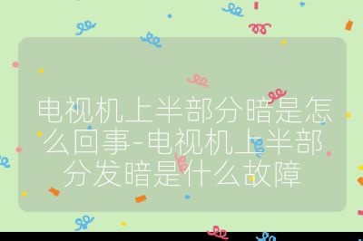 电视机上半部分暗是怎么回事-电视机上半部分发暗是什么故障