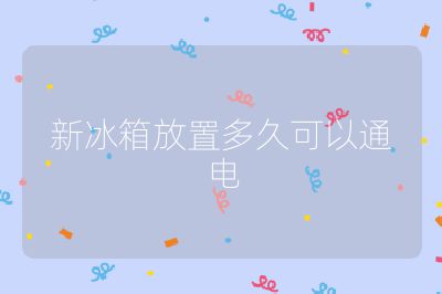 新冰箱放置多久可以通电