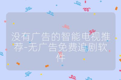 没有广告的智能电视推荐-无广告免费追剧软件