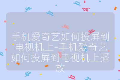 手机爱奇艺如何投屏到电视机上-手机爱奇艺如何投屏到电视机上播放