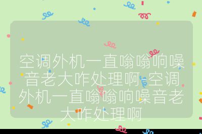 空调外机一直嗡嗡响噪音老大咋处理啊-空调外机一直嗡嗡响噪音老大咋处理啊