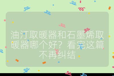 油汀取暖器和石墨烯取暖器哪个好?看完这篇不再纠结