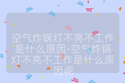 空气炸锅灯不亮不工作是什么原因-空气炸锅灯不亮不工作是什么原因呢