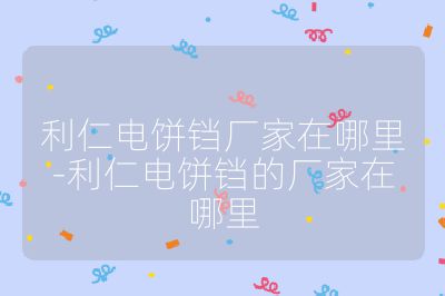 利仁电饼铛厂家在哪里-利仁电饼铛的厂家在哪里