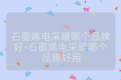 石墨烯电采暖哪个品牌好-石墨烯电采暖哪个品牌好用