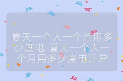 夏天一个人一个月用多少度电-夏天一个人一个月用多少度电正常