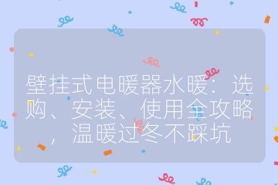 壁挂式电暖器水暖:选购、安装、使用全攻略,温暖过冬不踩坑
