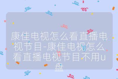 康佳电视怎么看直播电视节目-康佳电视怎么看直播电视节目不用u盘