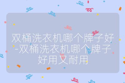 双桶洗衣机哪个牌子好-双桶洗衣机哪个牌子好用又耐用