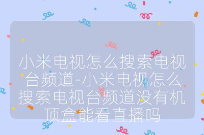 小米电视怎么搜索电视台频道-小米电视怎么搜索电视台频道没有机顶盒能看直播吗