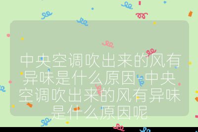 中央空调吹出来的风有异味是什么原因-中央空调吹出来的风有异味是什么原因呢
