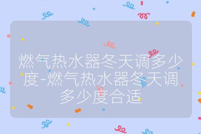 燃气热水器冬天调多少度-燃气热水器冬天调多少度合适