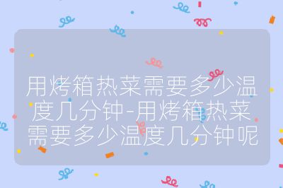 用烤箱热菜需要多少温度几分钟-用烤箱热菜需要多少温度几分钟呢