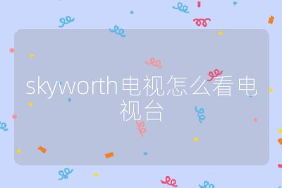 skyworth电视怎么看电视台