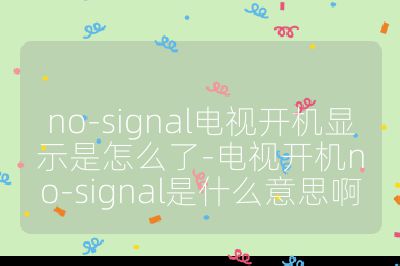 no-signal电视开机显示是怎么了-电视开机no-signal是什么意思啊