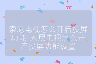 索尼电视怎么开启投屏功能-索尼电视怎么开启投屏功能设置